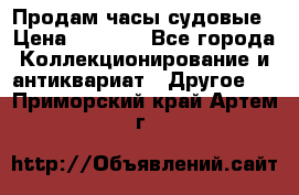 Продам часы судовые › Цена ­ 5 000 - Все города Коллекционирование и антиквариат » Другое   . Приморский край,Артем г.